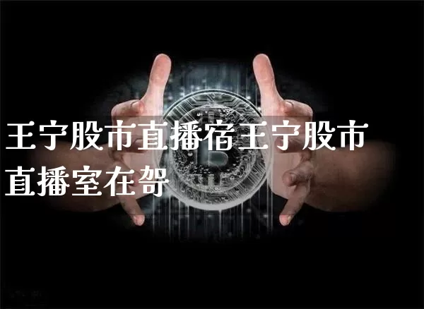 王宁股市直播宿王宁股市直播室在哿_https://www.erdeww.com_期货_第1张