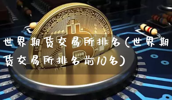 世界期货交易所排名(世界期货交易所排名前10名)_https://www.erdeww.com_期货走势_第1张