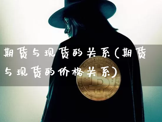 期货与现货的关系(期货与现货的价格关系)_https://www.erdeww.com_期货_第1张