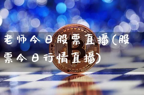 老师今日股票直播(股票今日行情直播)_https://www.erdeww.com_期货行情_第1张