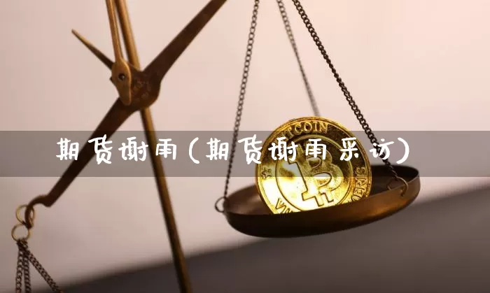 期货谢雨(期货谢雨采访)_https://www.erdeww.com_期货知识_第1张