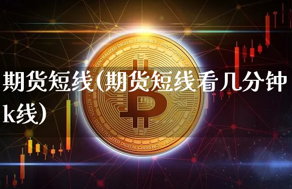 期货短线(期货短线看几分钟k线)_https://www.erdeww.com_期货资讯_第1张