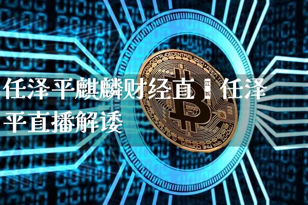 任泽平麒麟财经直撿任泽平直播解诿_https://www.erdeww.com_期货行情_第1张