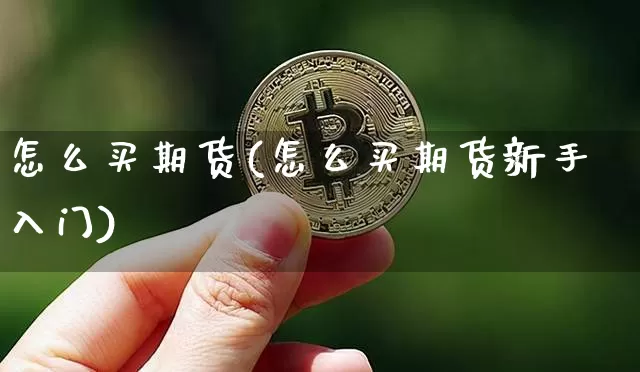 怎么买期货(怎么买期货新手入门)_https://www.erdeww.com_期货走势_第1张