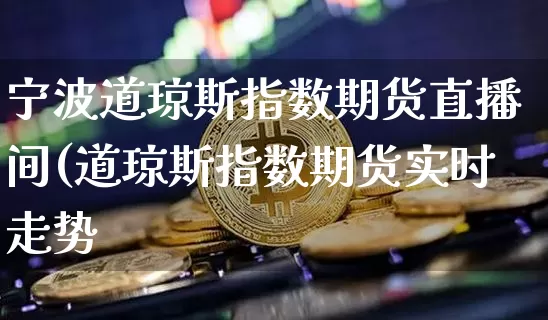 宁波道琼斯指数期货直播间(道琼斯指数期货实时走势_https://www.erdeww.com_期货资讯_第1张
