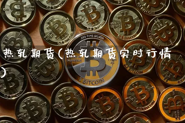 热轧期货(热轧期货实时行情)_https://www.erdeww.com_期货资讯_第1张