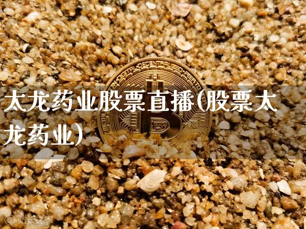 太龙药业股票直播(股票太龙药业)_https://www.erdeww.com_期货行情_第1张