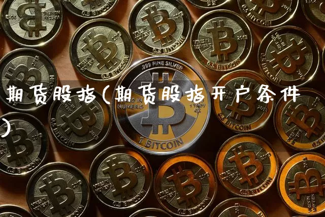 期货股指(期货股指开户条件)_https://www.erdeww.com_期货行情_第1张