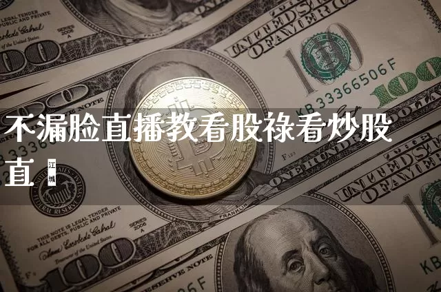 不漏脸直播教看股祿看炒股直撿_https://www.erdeww.com_期货资讯_第1张