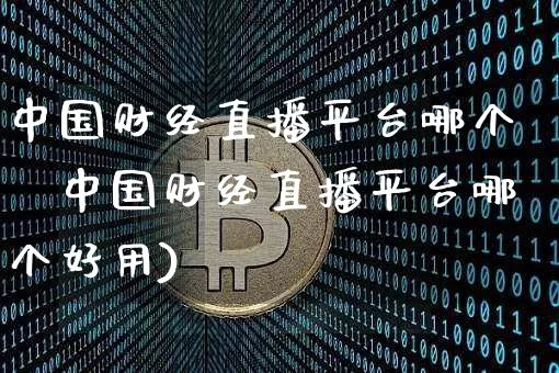 中国财经直播平台哪个奿中国财经直播平台哪个好用)_https://www.erdeww.com_期货行情_第1张