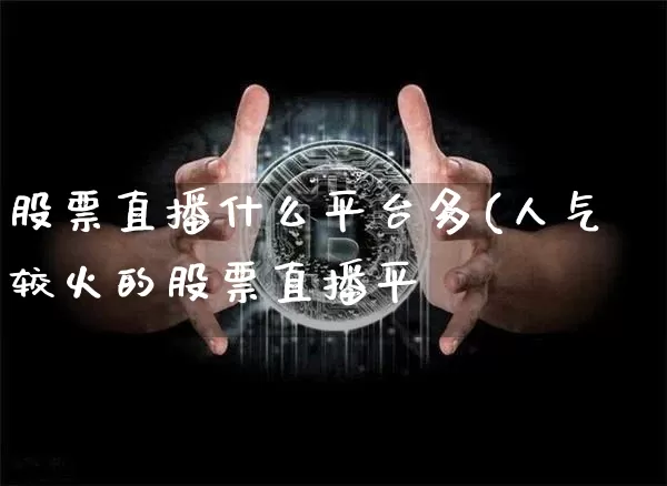 股票直播什么平台多(人气较火的股票直播平叿_https://www.erdeww.com_期货知识_第1张