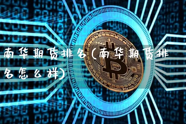 南华期货排名(南华期货排名怎么样)_https://www.erdeww.com_期货行情_第1张