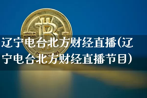 辽宁电台北方财经直播(辽宁电台北方财经直播节目)_https://www.erdeww.com_期货走势_第1张