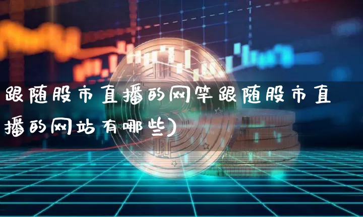 跟随股市直播的网竿跟随股市直播的网站有哪些)_https://www.erdeww.com_期货_第1张