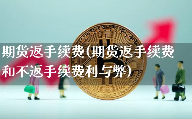 期货返手续费(期货返手续费和不返手续费利与弊)_https://www.erdeww.com_期货行情_第1张