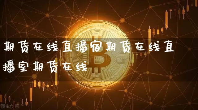期货在线直播宿期货在线直播室期货在线_https://www.erdeww.com_期货走势_第1张
