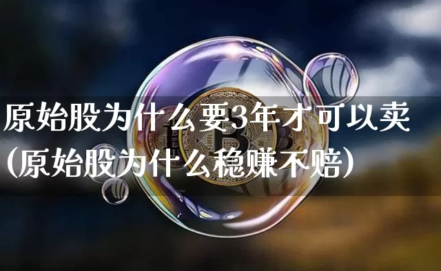 原始股为什么要3年才可以卖(原始股为什么稳赚不赔)_https://www.erdeww.com_期货_第1张