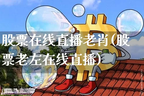 股票在线直播老肖(股票老左在线直播)_https://www.erdeww.com_期货行情_第1张