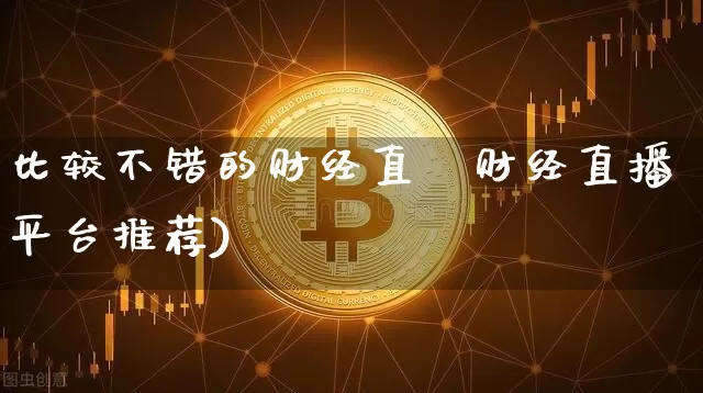 比较不错的财经直撿财经直播平台推荐)_https://www.erdeww.com_期货资讯_第1张