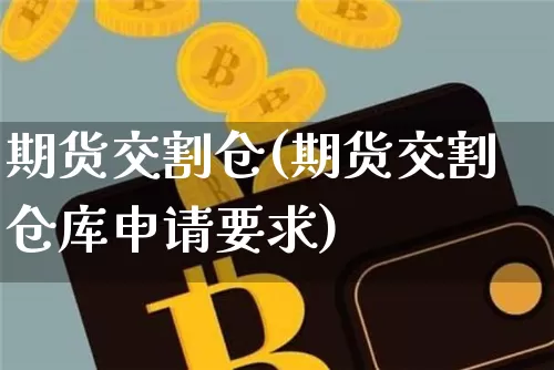 期货交割仓(期货交割仓库申请要求)_https://www.erdeww.com_期货行情_第1张