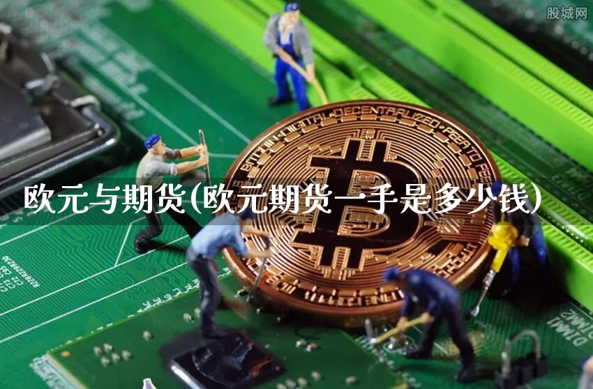 欧元与期货(欧元期货一手是多少钱)_https://www.erdeww.com_期货_第1张