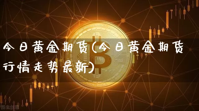 今日黄金期货(今日黄金期货行情走势最新)_https://www.erdeww.com_期货资讯_第1张