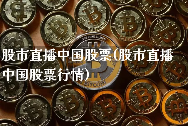 股市直播中国股票(股市直播中国股票行情)_https://www.erdeww.com_期货行情_第1张
