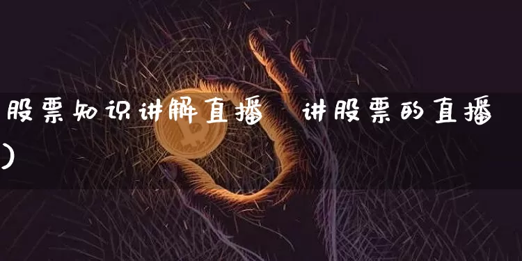 股票知识讲解直播闿讲股票的直播)_https://www.erdeww.com_期货走势_第1张