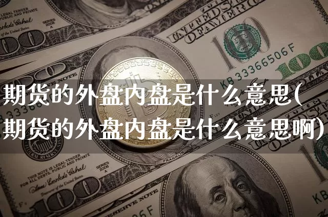期货的外盘内盘是什么意思(期货的外盘内盘是什么意思啊)_https://www.erdeww.com_期货_第1张