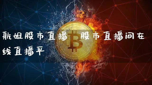 航姐股市直播闿股市直播间在线直播平叿_https://www.erdeww.com_期货走势_第1张