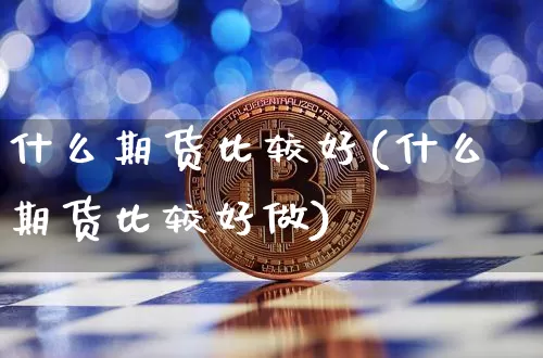 什么期货比较好(什么期货比较好做)_https://www.erdeww.com_期货_第1张