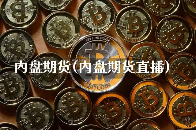 内盘期货(内盘期货直播)_https://www.erdeww.com_期货走势_第1张
