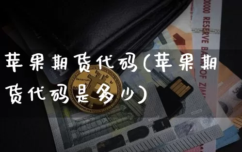 苹果期货代码(苹果期货代码是多少)_https://www.erdeww.com_期货走势_第1张