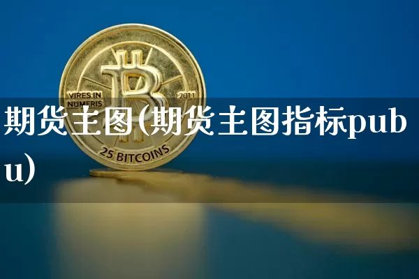 期货主图(期货主图指标pubu)_https://www.erdeww.com_期货资讯_第1张