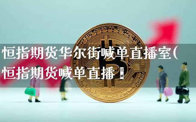 恒指期货华尔街喊单直播室(恒指期货喊单直播闿_https://www.erdeww.com_期货_第1张