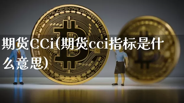 期货CCi(期货cci指标是什么意思)_https://www.erdeww.com_期货知识_第1张