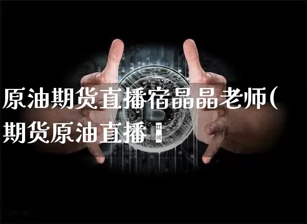 原油期货直播宿晶晶老师(期货原油直播闿_https://www.erdeww.com_期货走势_第1张