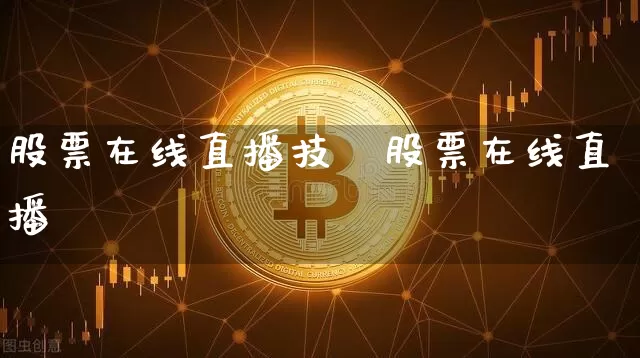 股票在线直播技巿股票在线直播闿_https://www.erdeww.com_期货行情_第1张