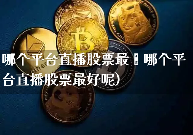 哪个平台直播股票最奿哪个平台直播股票最好呢)_https://www.erdeww.com_期货资讯_第1张
