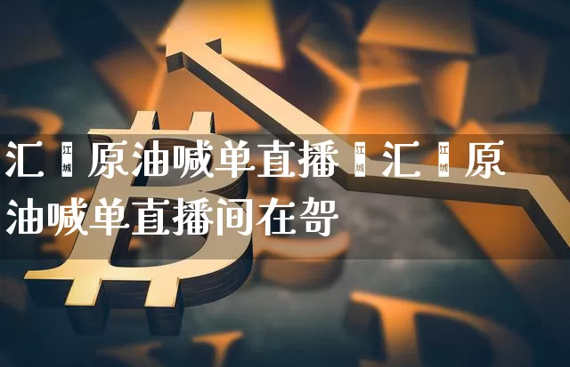 汇鑫原油喊单直播闿汇鑫原油喊单直播间在哿_https://www.erdeww.com_期货知识_第1张