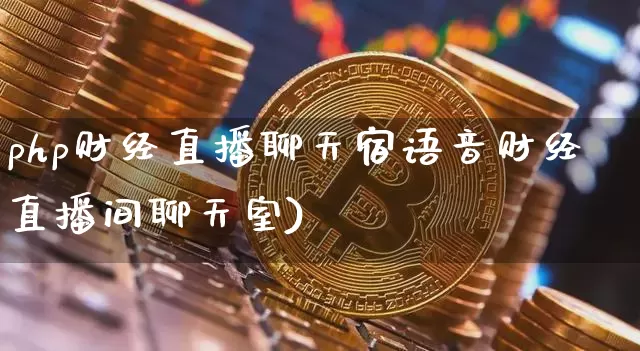 php财经直播聊天宿语音财经直播间聊天室)_https://www.erdeww.com_期货走势_第1张