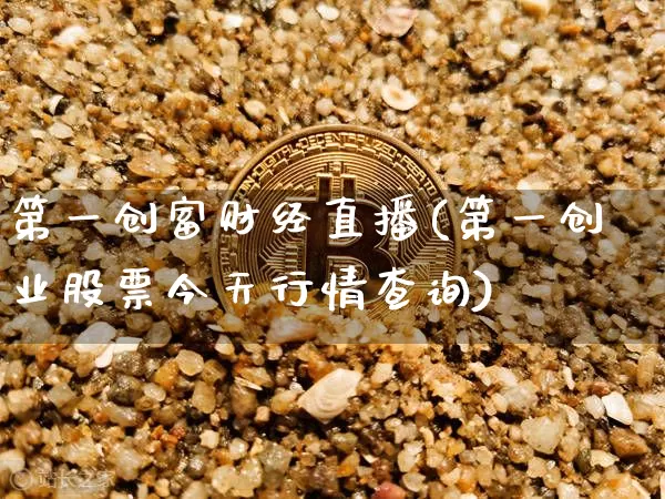 第一创富财经直播(第一创业股票今天行情查询)_https://www.erdeww.com_期货知识_第1张