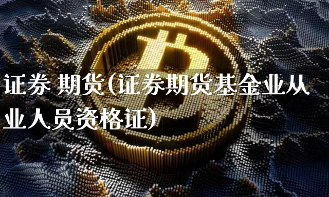 证券 期货(证券期货基金业从业人员资格证)_https://www.erdeww.com_期货资讯_第1张