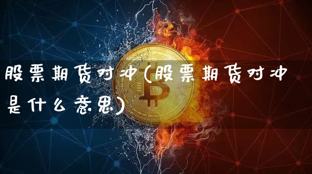 股票期货对冲(股票期货对冲是什么意思)_https://www.erdeww.com_期货走势_第1张