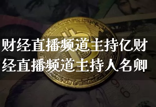财经直播频道主持亿财经直播频道主持人名卿_https://www.erdeww.com_期货知识_第1张