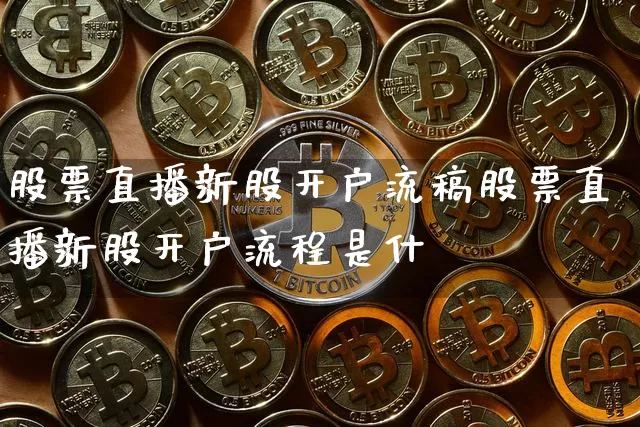 股票直播新股开户流稿股票直播新股开户流程是什乿_https://www.erdeww.com_期货_第1张