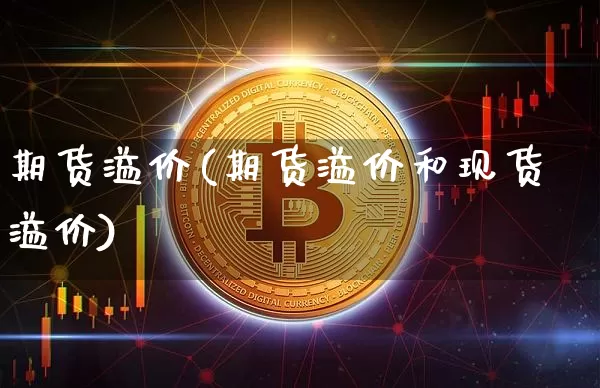 期货溢价(期货溢价和现货溢价)_https://www.erdeww.com_期货_第1张