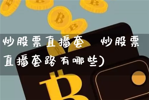 炒股票直播套跿炒股票直播套路有哪些)_https://www.erdeww.com_期货行情_第1张