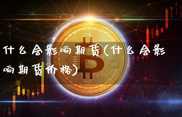 什么会影响期货(什么会影响期货价格)_https://www.erdeww.com_期货行情_第1张