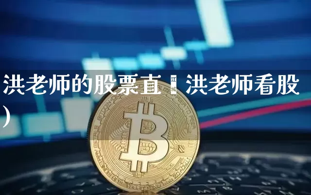 洪老师的股票直撿洪老师看股)_https://www.erdeww.com_期货_第1张